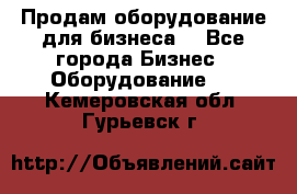 Продам оборудование для бизнеса  - Все города Бизнес » Оборудование   . Кемеровская обл.,Гурьевск г.